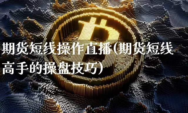 期货短线操作直播(期货短线高手的操盘技巧)_https://www.lclxwz.com_郑商所_第1张