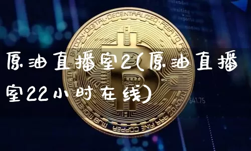 原油直播室2(原油直播室22小时在线)_https://www.lclxwz.com_郑商所_第1张