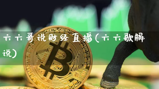 六六哥说财经直播(六六歌解说)_https://www.lclxwz.com_大商所_第1张