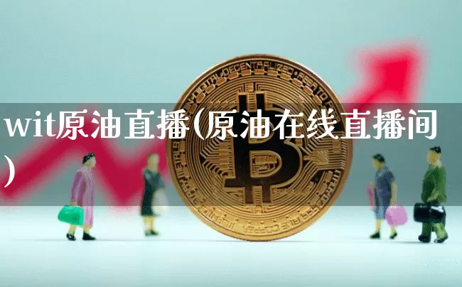 wit原油直播(原油在线直播间)_https://www.lclxwz.com_大商所_第1张