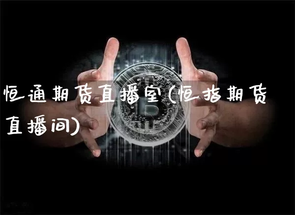 恒通期货直播室(恒指期货直播间)_https://www.lclxwz.com_中金所_第1张