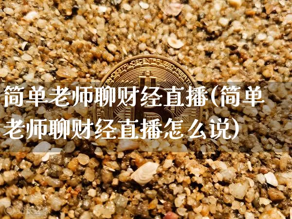简单老师聊财经直播(简单老师聊财经直播怎么说)_https://www.lclxwz.com_广期所_第1张