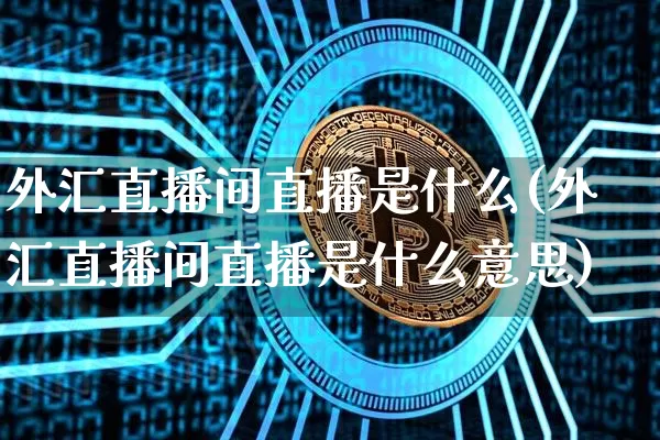 外汇直播间直播是什么(外汇直播间直播是什么意思)_https://www.lclxwz.com_郑商所_第1张