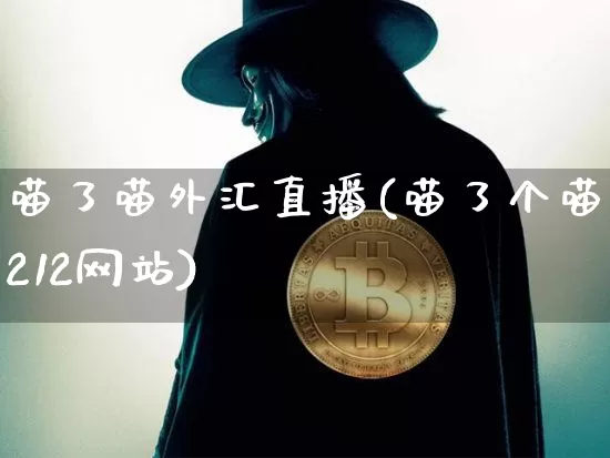 喵了喵外汇直播(喵了个喵1212网站)_https://www.lclxwz.com_大商所_第1张