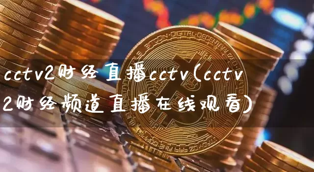 cctv2财经直播cctv(cctv2财经频道直播在线观看)_https://www.lclxwz.com_上期能源_第1张