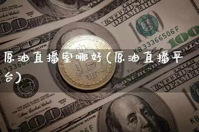 原油直播室哪好(原油直播平台)_https://www.lclxwz.com_大商所_第1张