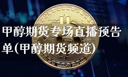 甲醇期货专场直播预告单(甲醇期货频道)_https://www.lclxwz.com_上期能源_第1张