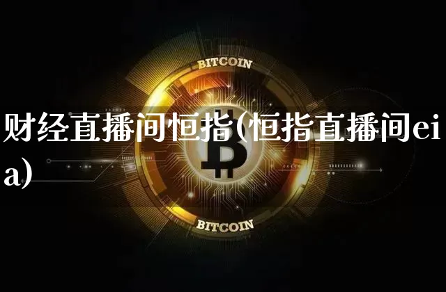 财经直播间恒指(恒指直播间eia)_https://www.lclxwz.com_郑商所_第1张