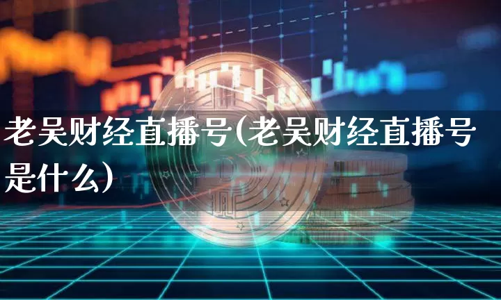老吴财经直播号(老吴财经直播号是什么)_https://www.lclxwz.com_大商所_第1张