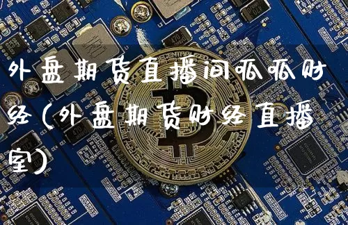 外盘期货直播间呱呱财经(外盘期货财经直播室)_https://www.lclxwz.com_郑商所_第1张