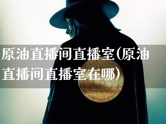 原油直播间直播室(原油直播间直播室在哪)_https://www.lclxwz.com_大商所_第1张