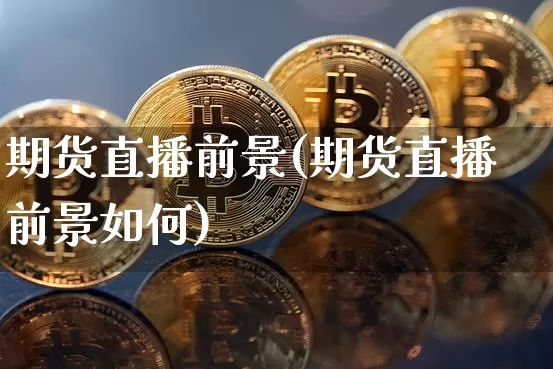 期货直播前景(期货直播前景如何)_https://www.lclxwz.com_上期能源_第1张