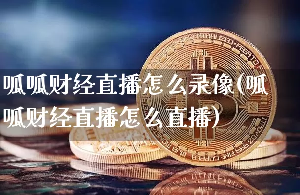 呱呱财经直播怎么录像(呱呱财经直播怎么直播)_https://www.lclxwz.com_上期能源_第1张