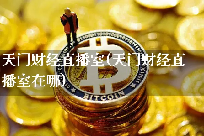 天门财经直播室(天门财经直播室在哪)_https://www.lclxwz.com_上期能源_第1张