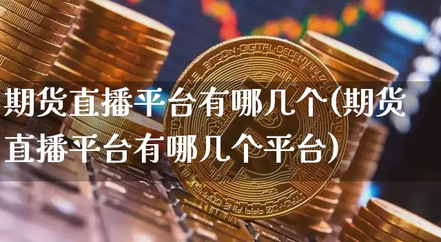 期货直播平台有哪几个(期货直播平台有哪几个平台)_https://www.lclxwz.com_广期所_第1张
