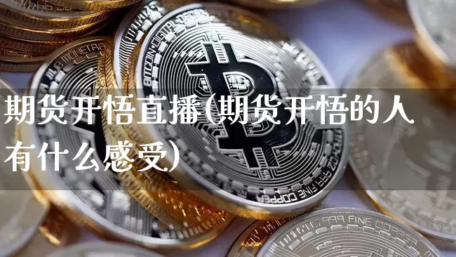 期货开悟直播(期货开悟的人有什么感受)_https://www.lclxwz.com_上期所_第1张