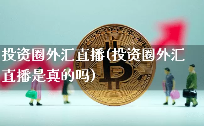 投资圈外汇直播(投资圈外汇直播是真的吗)_https://www.lclxwz.com_郑商所_第1张