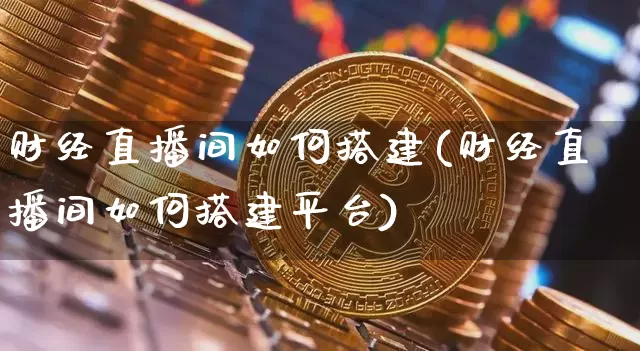 财经直播间如何搭建(财经直播间如何搭建平台)_https://www.lclxwz.com_上期能源_第1张