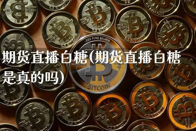 期货直播白糖(期货直播白糖是真的吗)_https://www.lclxwz.com_郑商所_第1张
