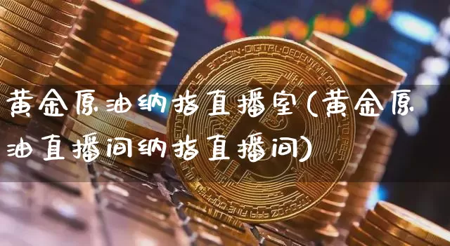 黄金原油纳指直播室(黄金原油直播间纳指直播间)_https://www.lclxwz.com_大商所_第1张