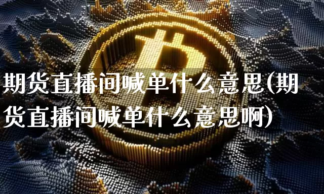 期货直播间喊单什么意思(期货直播间喊单什么意思啊)_https://www.lclxwz.com_中金所_第1张