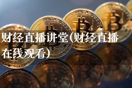 财经直播讲堂(财经直播在线观看)_https://www.lclxwz.com_中金所_第1张