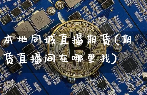 本地同城直播期货(期货直播间在哪里找)_https://www.lclxwz.com_大商所_第1张
