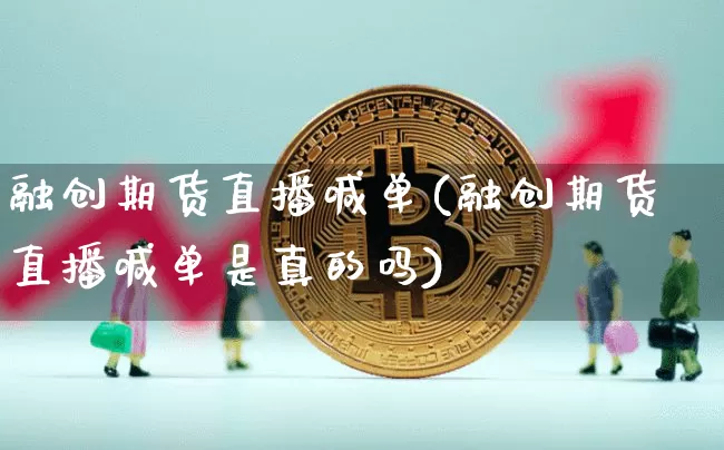 融创期货直播喊单(融创期货直播喊单是真的吗)_https://www.lclxwz.com_上期所_第1张