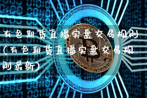 有色期货直播实盘交易规则(有色期货直播实盘交易规则最新)_https://www.lclxwz.com_郑商所_第1张