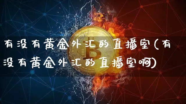 有没有黄金外汇的直播室(有没有黄金外汇的直播室啊)_https://www.lclxwz.com_郑商所_第1张
