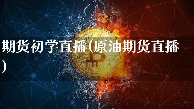 期货初学直播(原油期货直播)_https://www.lclxwz.com_上期能源_第1张