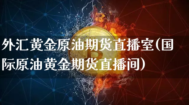 外汇黄金原油期货直播室(国际原油黄金期货直播间)_https://www.lclxwz.com_郑商所_第1张