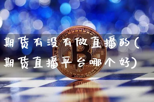 期货有没有做直播的(期货直播平台哪个好)_https://www.lclxwz.com_大商所_第1张