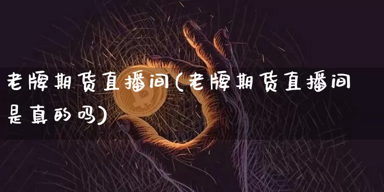 老牌期货直播间(老牌期货直播间是真的吗)_https://www.lclxwz.com_郑商所_第1张