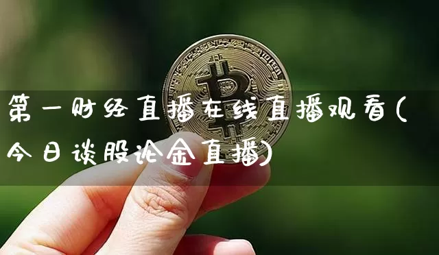 第一财经直播在线直播观看(今日谈股论金直播)_https://www.lclxwz.com_大商所_第1张