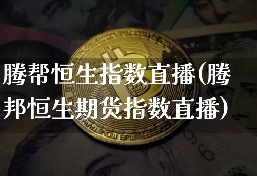 腾帮恒生指数直播(腾邦恒生期货指数直播)_https://www.lclxwz.com_上期能源_第1张