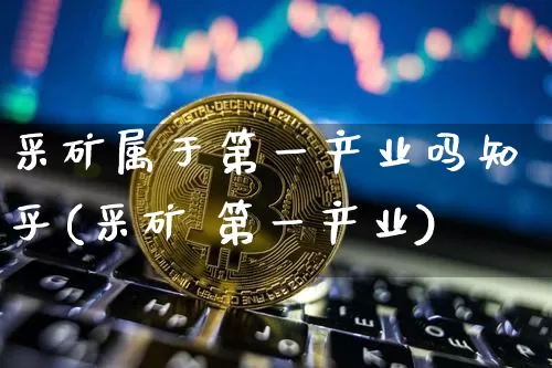 采矿属于第一产业吗知乎(采矿 第一产业)_广期所_第1张_财经网 采矿属于第一产业吗知乎(采矿 第一产业)_https://www.lclxwz.com_广期所_第1张