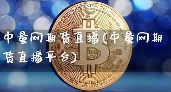 中量网期货直播(中量网期货直播平台)_https://www.lclxwz.com_郑商所_第1张