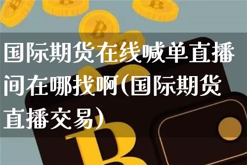国际期货在线喊单直播间在哪找啊(国际期货直播交易)_https://www.lclxwz.com_中金所_第1张
