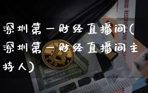 深圳第一财经直播间(深圳第一财经直播间主持人)_https://www.lclxwz.com_上期能源_第1张