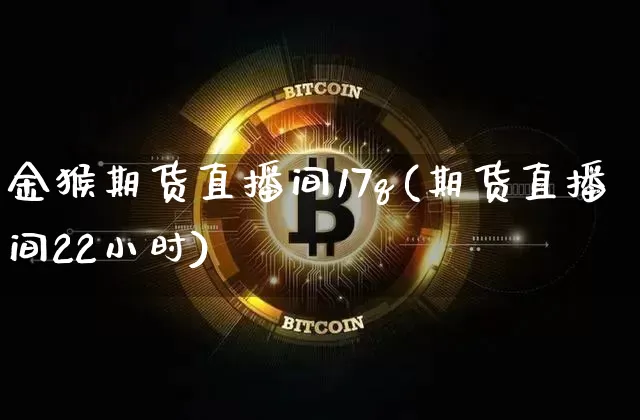 金猴期货直播间17q(期货直播间22小时)_https://www.lclxwz.com_中金所_第1张