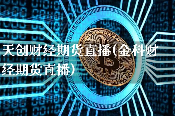 天创财经期货直播(金科财经期货直播)_https://www.lclxwz.com_大商所_第1张