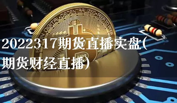 2022317期货直播实盘(期货财经直播)_https://www.lclxwz.com_郑商所_第1张