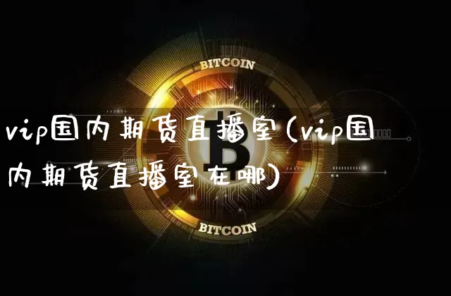 vip国内期货直播室(vip国内期货直播室在哪)_https://www.lclxwz.com_上期所_第1张