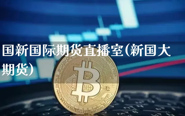 国新国际期货直播室(新国大期货)_https://www.lclxwz.com_郑商所_第1张