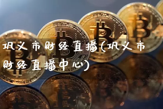巩义市财经直播(巩义市财经直播中心)_https://www.lclxwz.com_大商所_第1张