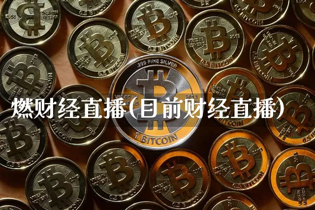 燃财经直播(目前财经直播)_https://www.lclxwz.com_郑商所_第1张