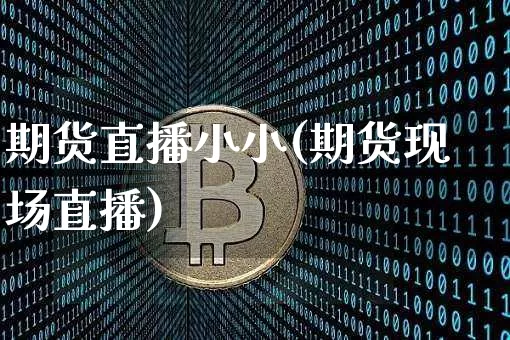 期货直播小小(期货现场直播)_https://www.lclxwz.com_广期所_第1张