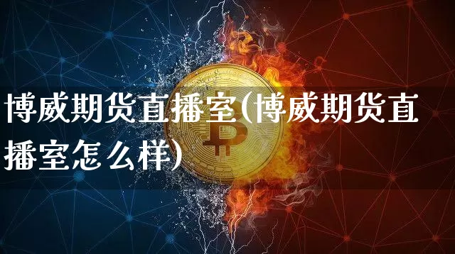 博威期货直播室(博威期货直播室怎么样)_https://www.lclxwz.com_广期所_第1张