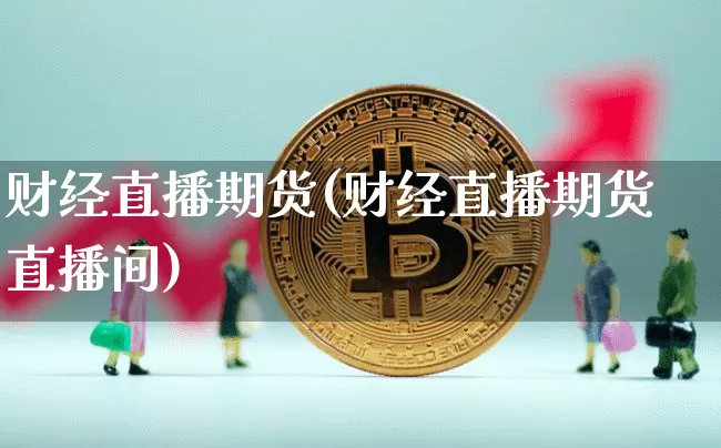 财经直播期货(财经直播期货直播间)_https://www.lclxwz.com_大商所_第1张